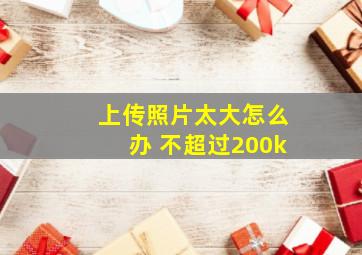 上传照片太大怎么办 不超过200k